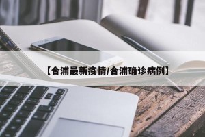 【合浦最新疫情/合浦确诊病例】