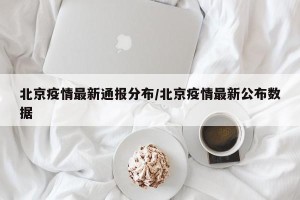 北京疫情最新通报分布/北京疫情最新公布数据