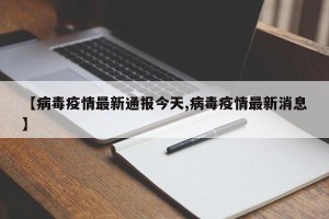 【病毒疫情最新通报今天,病毒疫情最新消息】