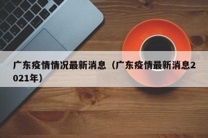 广东疫情情况最新消息（广东疫情最新消息2021年）