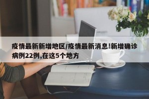 疫情最新新增地区/疫情最新消息!新增确诊病例22例,在这5个地方