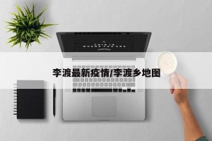 李渡最新疫情/李渡乡地图