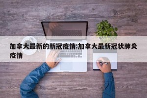 加拿大最新的新冠疫情:加拿大最新冠状肺炎疫情