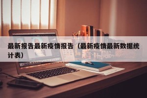 最新报告最新疫情报告（最新疫情最新数据统计表）