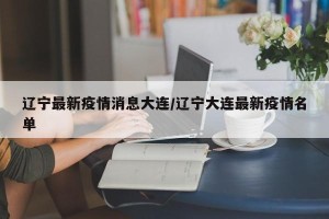 辽宁最新疫情消息大连/辽宁大连最新疫情名单