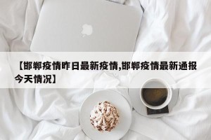 【邯郸疫情昨日最新疫情,邯郸疫情最新通报今天情况】