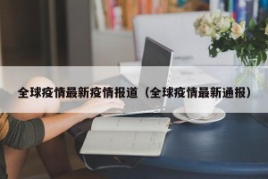 全球疫情最新疫情报道（全球疫情最新通报）