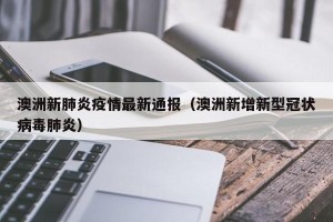 澳洲新肺炎疫情最新通报（澳洲新增新型冠状病毒肺炎）