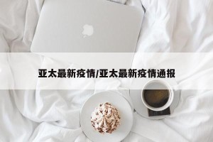 亚太最新疫情/亚太最新疫情通报