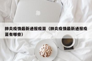 肺炎疫情最新通报疫苗（肺炎疫情最新通报疫苗有哪些）