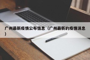 广州最新疫情公布信息（广州最新的疫情消息）