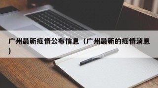 广州最新疫情公布信息（广州最新的疫情消息）