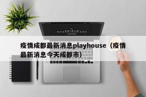 疫情成都最新消息playhouse（疫情最新消息今天成都市）