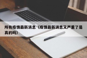 所有疫情最新消息（疫情最新消息又严重了是真的吗）