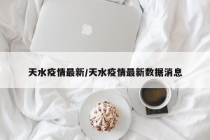 天水疫情最新/天水疫情最新数据消息