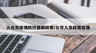 入北京疫情防控最新政策/北京入京政策疫情