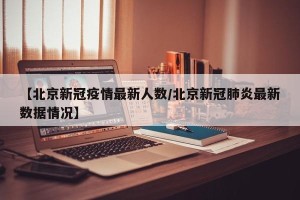 【北京新冠疫情最新人数/北京新冠肺炎最新数据情况】