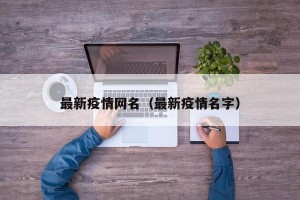 最新疫情网名（最新疫情名字）