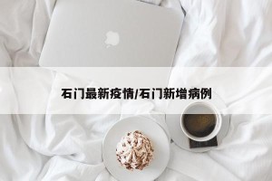 石门最新疫情/石门新增病例