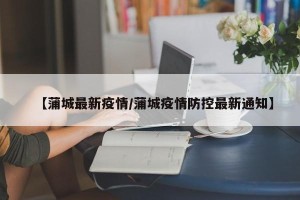 【蒲城最新疫情/蒲城疫情防控最新通知】