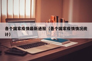 各个国家疫情最新通报（各个国家疫情情况统计）