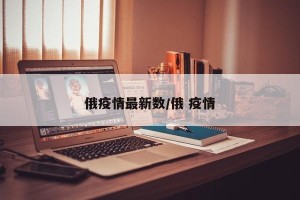 俄疫情最新数/俄 疫情