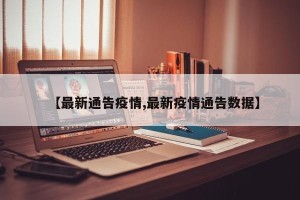 【最新通告疫情,最新疫情通告数据】