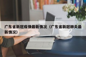 广东省新冠疫情最新情况（广东省新冠肺炎最新情况）