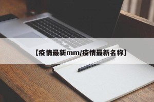 【疫情最新mm/疫情最新名称】