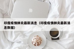 印度疫情肺炎最新消息（印度疫情肺炎最新消息数据）