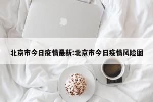 北京市今日疫情最新:北京市今日疫情风险图