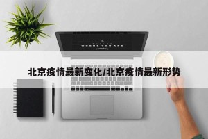 北京疫情最新变化/北京疫情最新形势