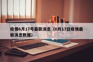 疫情6月17号最新消息（6月17日疫情最新消息数据）