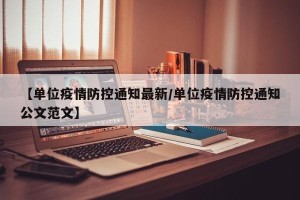 【单位疫情防控通知最新/单位疫情防控通知公文范文】