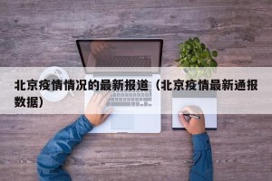 北京疫情情况的最新报道（北京疫情最新通报数据）