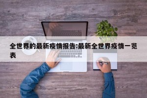 全世界的最新疫情报告:最新全世界疫情一览表