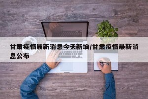 甘肃疫情最新消息今天新增/甘肃疫情最新消息公布