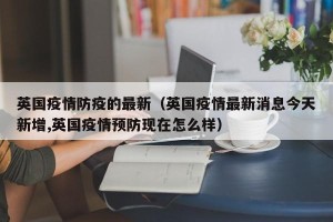 英国疫情防疫的最新（英国疫情最新消息今天新增,英国疫情预防现在怎么样）