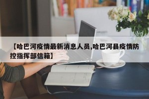 【哈巴河疫情最新消息人员,哈巴河县疫情防控指挥部信箱】