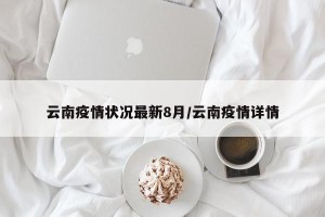 云南疫情状况最新8月/云南疫情详情