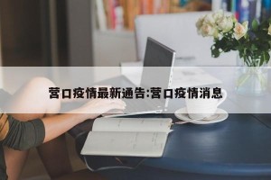 营口疫情最新通告:营口疫情消息