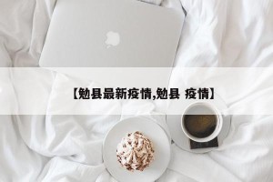 【勉县最新疫情,勉县 疫情】