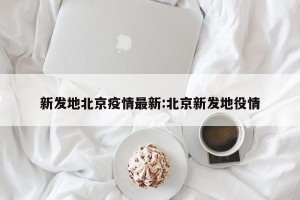 新发地北京疫情最新:北京新发地役情