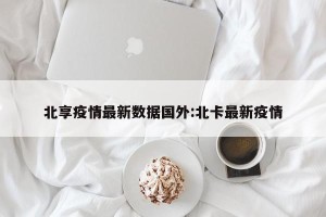 北享疫情最新数据国外:北卡最新疫情