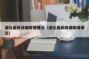 湖北最新详细疫情情况（湖北最新疫情新增情况）