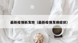 最新疫情新发地（最新疫情发病症状）