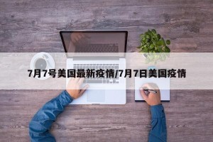 7月7号美国最新疫情/7月7日美国疫情