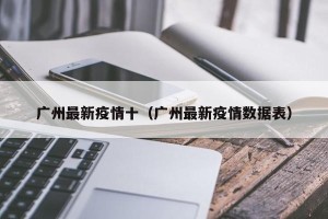 广州最新疫情十（广州最新疫情数据表）