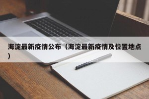 海淀最新疫情公布（海淀最新疫情及位置地点）