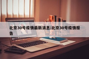 北京30号疫情最新消息:北京30号疫情报告